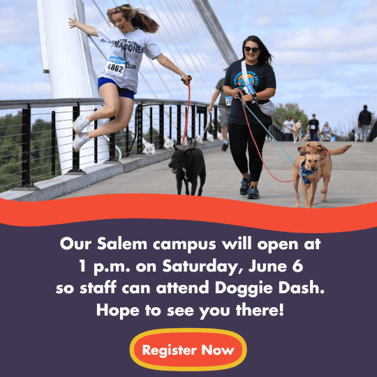Our Salem campus will open at
1 p.m. on Saturday, June 6
so staff can attend Doggie Dash.
Hope to see you there!
Register Now